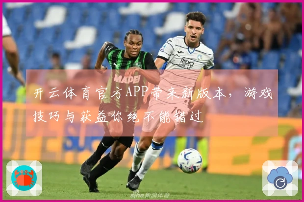 开云体育官方APP带来新版本，游戏技巧与获益你绝不能错过