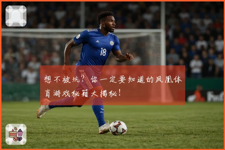 想不被坑？你一定要知道的凤凰体育游戏秘籍大揭秘！