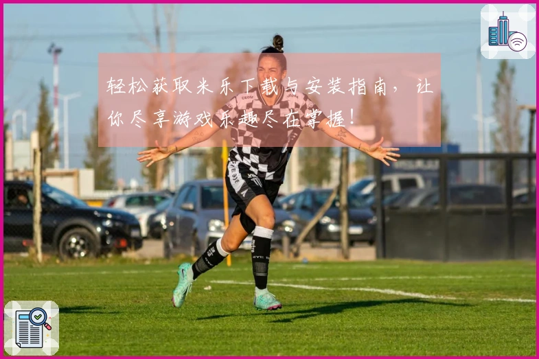 轻松获取米乐下载与安装指南，让你尽享游戏乐趣尽在掌握！