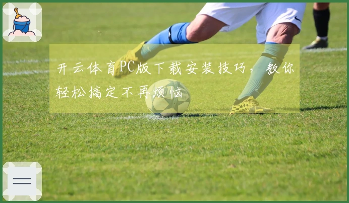 开云体育PC版下载安装技巧，教你轻松搞定不再烦恼