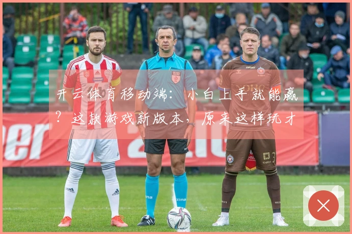 开云体育移动端：小白上手就能赢？这款游戏新版本，原来这样玩才最赚！