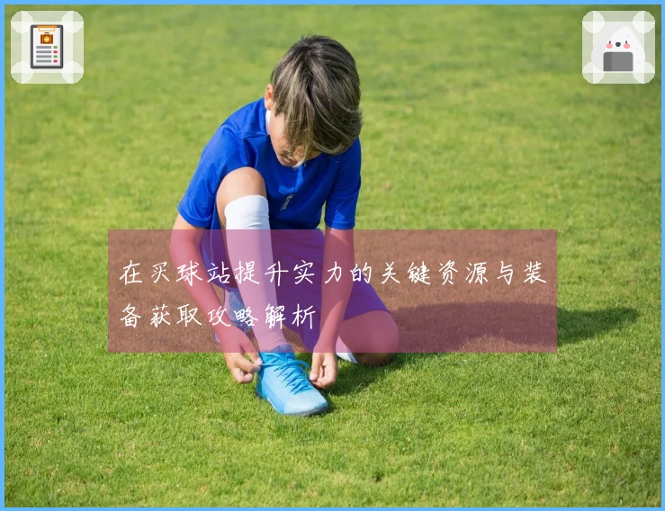 在买球站提升实力的关键资源与装备获取攻略解析