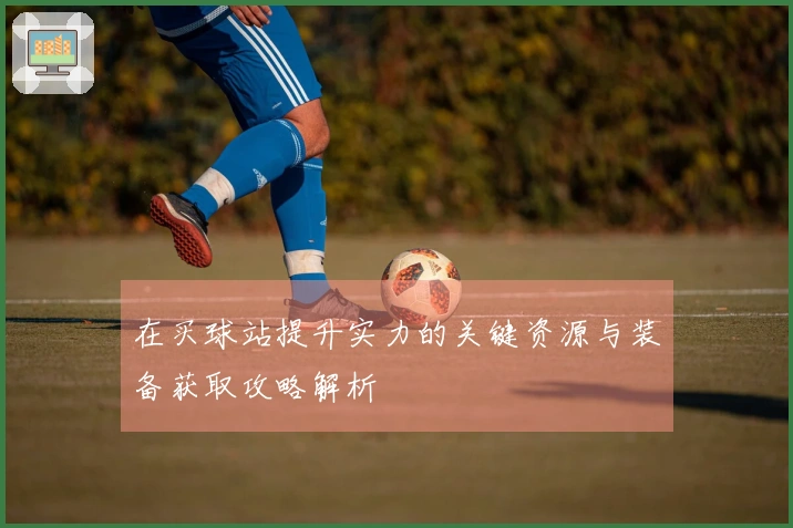 在买球站提升实力的关键资源与装备获取攻略解析