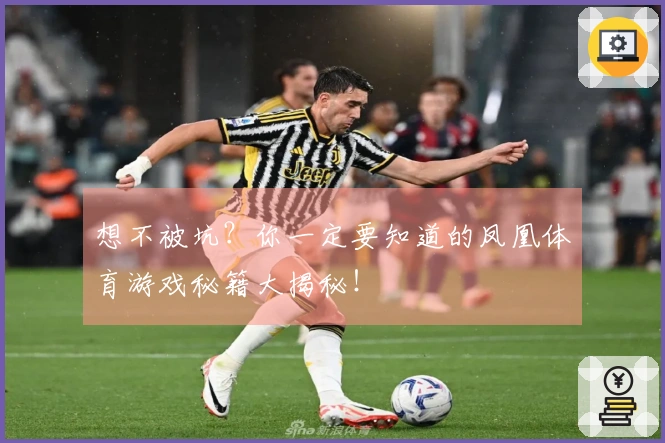 想不被坑？你一定要知道的凤凰体育游戏秘籍大揭秘！