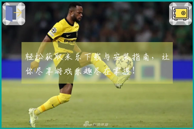 轻松获取米乐下载与安装指南，让你尽享游戏乐趣尽在掌握！