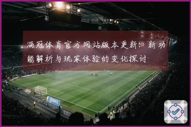 满冠体育官方网站版本更新：新功能解析与玩家体验的变化探讨