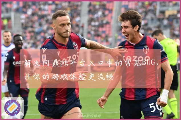 解决问鼎pg平台入口中的常见BUG，让你的游戏体验更流畅