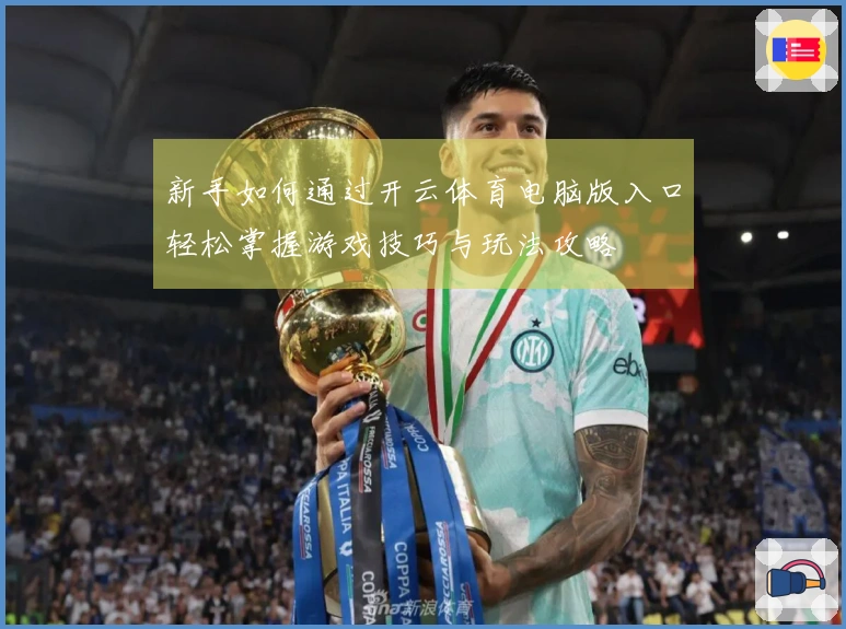 新手如何通过开云体育电脑版入口轻松掌握游戏技巧与玩法攻略