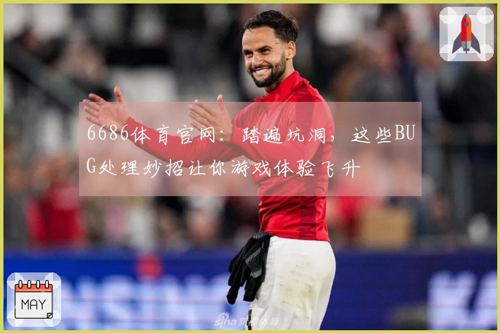 6686体育官网：踏遍坑洞，这些BUG处理妙招让你游戏体验飞升