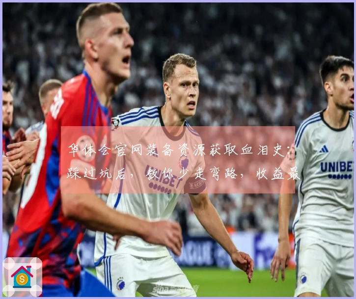 华体会官网装备资源获取血泪史：踩过坑后，教你少走弯路，收益最大化！