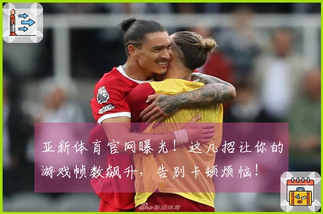 亚新体育官网曝光！这几招让你的游戏帧数飙升，告别卡顿烦恼！